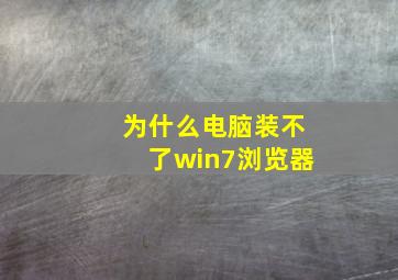 为什么电脑装不了win7浏览器