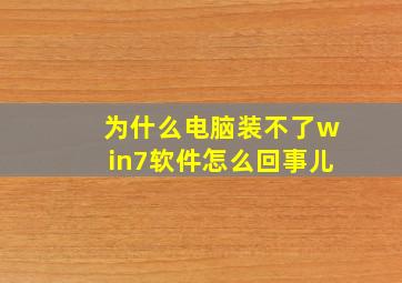 为什么电脑装不了win7软件怎么回事儿