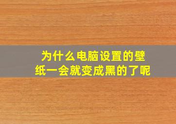 为什么电脑设置的壁纸一会就变成黑的了呢