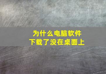 为什么电脑软件下载了没在桌面上