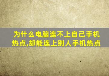 为什么电脑连不上自己手机热点,却能连上别人手机热点