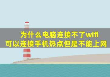 为什么电脑连接不了wifi可以连接手机热点但是不能上网