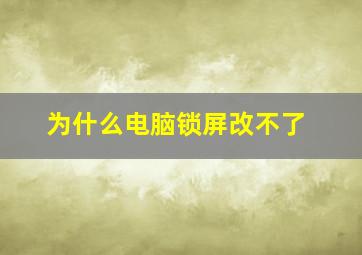 为什么电脑锁屏改不了