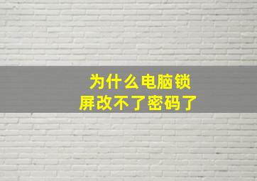 为什么电脑锁屏改不了密码了