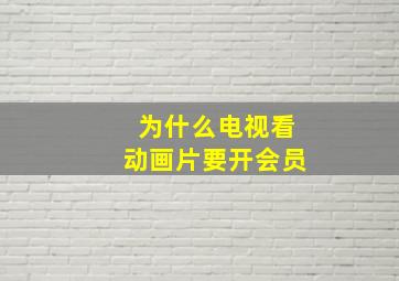 为什么电视看动画片要开会员