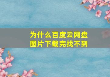 为什么百度云网盘图片下载完找不到