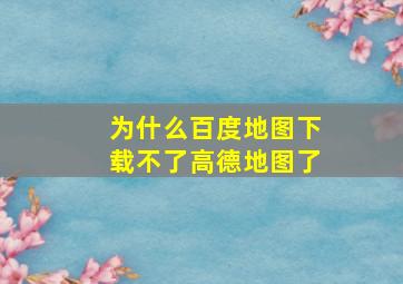 为什么百度地图下载不了高德地图了