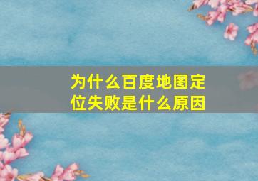 为什么百度地图定位失败是什么原因