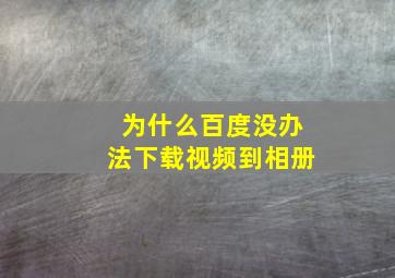 为什么百度没办法下载视频到相册