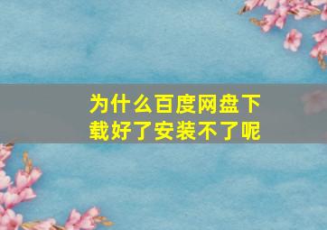 为什么百度网盘下载好了安装不了呢