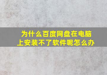 为什么百度网盘在电脑上安装不了软件呢怎么办