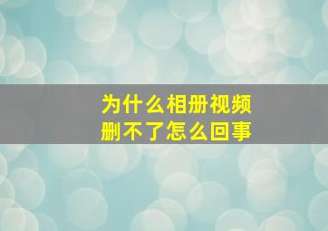 为什么相册视频删不了怎么回事