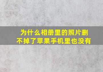 为什么相册里的照片删不掉了苹果手机里也没有