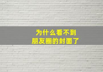 为什么看不到朋友圈的封面了