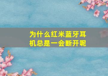 为什么红米蓝牙耳机总是一会断开呢