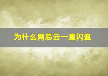 为什么网易云一直闪退