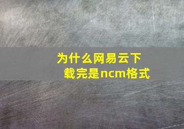 为什么网易云下载完是ncm格式