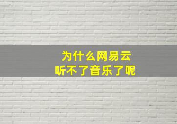 为什么网易云听不了音乐了呢