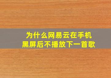 为什么网易云在手机黑屏后不播放下一首歌