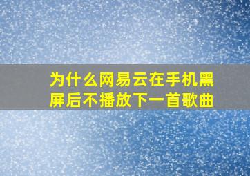 为什么网易云在手机黑屏后不播放下一首歌曲