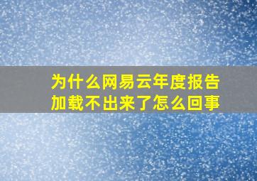 为什么网易云年度报告加载不出来了怎么回事