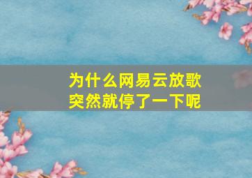 为什么网易云放歌突然就停了一下呢