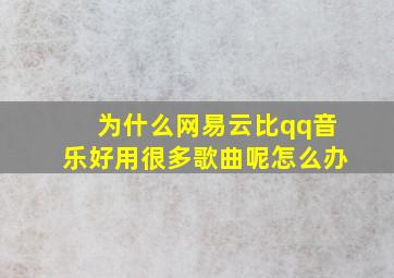 为什么网易云比qq音乐好用很多歌曲呢怎么办