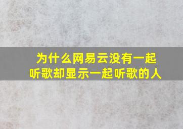 为什么网易云没有一起听歌却显示一起听歌的人