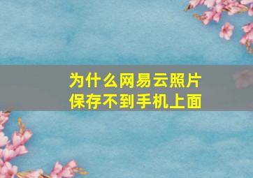 为什么网易云照片保存不到手机上面