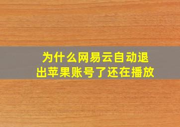 为什么网易云自动退出苹果账号了还在播放