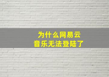 为什么网易云音乐无法登陆了