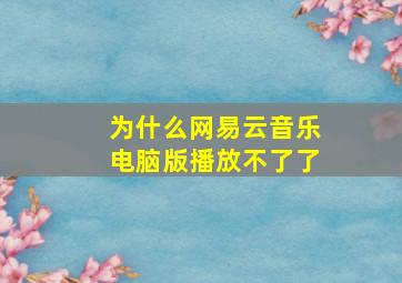 为什么网易云音乐电脑版播放不了了