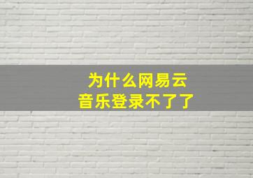 为什么网易云音乐登录不了了