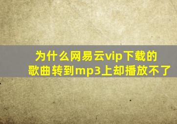 为什么网易云vip下载的歌曲转到mp3上却播放不了