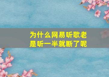 为什么网易听歌老是听一半就断了呢