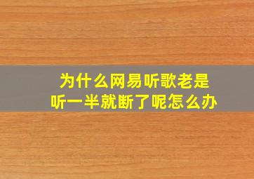 为什么网易听歌老是听一半就断了呢怎么办