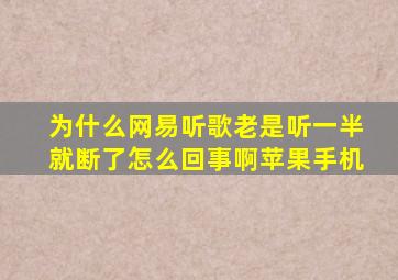 为什么网易听歌老是听一半就断了怎么回事啊苹果手机