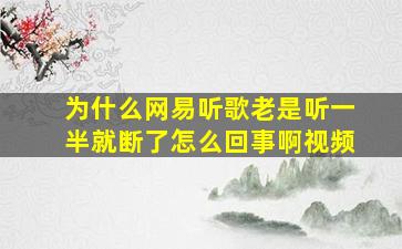 为什么网易听歌老是听一半就断了怎么回事啊视频