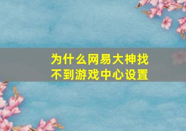 为什么网易大神找不到游戏中心设置