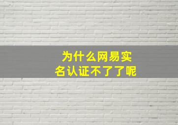 为什么网易实名认证不了了呢