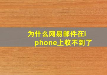 为什么网易邮件在iphone上收不到了