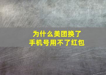 为什么美团换了手机号用不了红包