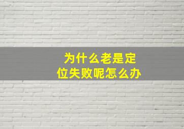 为什么老是定位失败呢怎么办