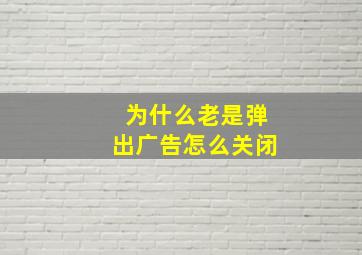 为什么老是弹出广告怎么关闭