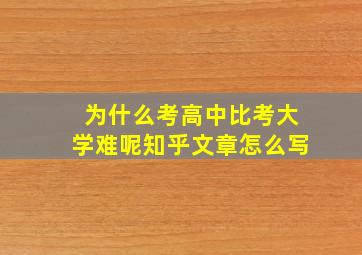 为什么考高中比考大学难呢知乎文章怎么写