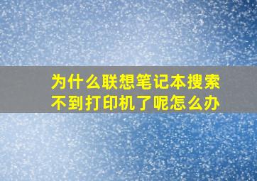 为什么联想笔记本搜索不到打印机了呢怎么办