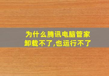 为什么腾讯电脑管家卸载不了,也运行不了