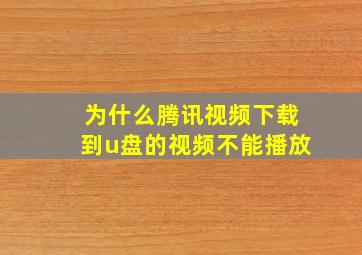 为什么腾讯视频下载到u盘的视频不能播放