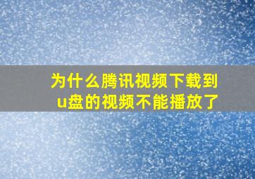 为什么腾讯视频下载到u盘的视频不能播放了