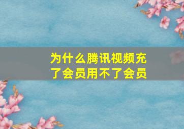 为什么腾讯视频充了会员用不了会员